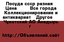 Посуда ссср разная › Цена ­ 50 - Все города Коллекционирование и антиквариат » Другое   . Чукотский АО,Анадырь г.